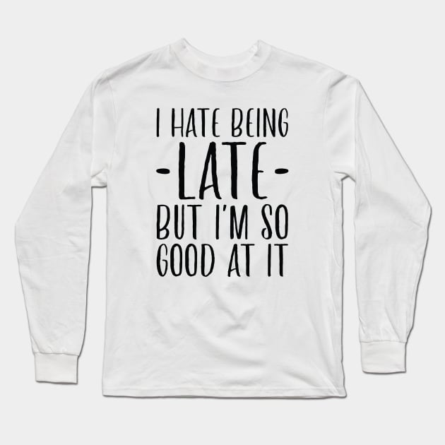 I Hate Being Late But I’m So Good At It Long Sleeve T-Shirt by Cherrific